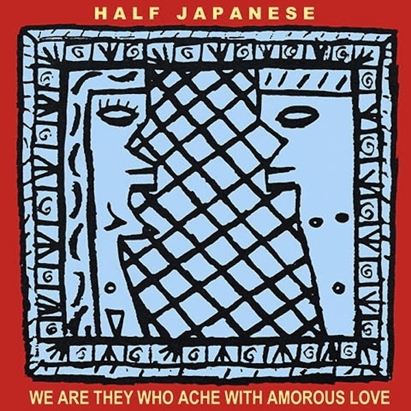 Half Japanese - We Are They Who Ache with Amorous Love - Tekst piosenki, lyrics | Tekściki.pl