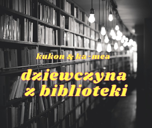 ​ka-meal - ​ka-meal , Kukon - dziewczyna z biblioteki - Tekst piosenki, lyrics - teksciki.pl