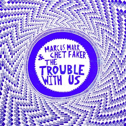 Marcus Marr & Chet Faker - The Trouble With Us - Tekst piosenki, lyrics - teksciki.pl